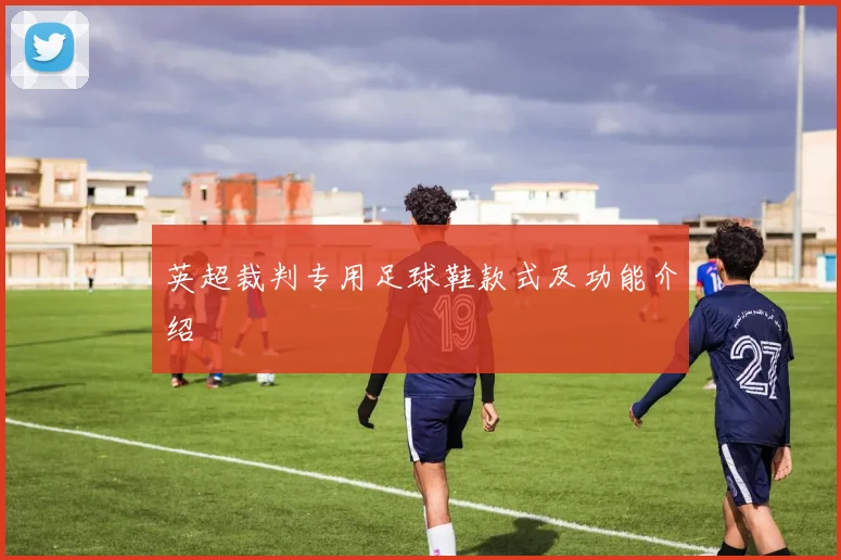 英超裁判专用足球鞋款式及功能介绍