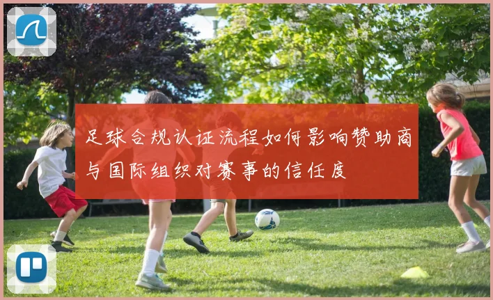 足球合规认证流程如何影响赞助商与国际组织对赛事的信任度