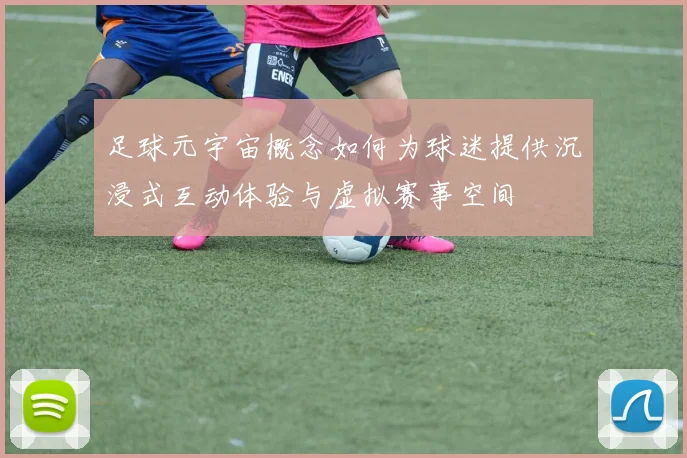 足球元宇宙概念如何为球迷提供沉浸式互动体验与虚拟赛事空间