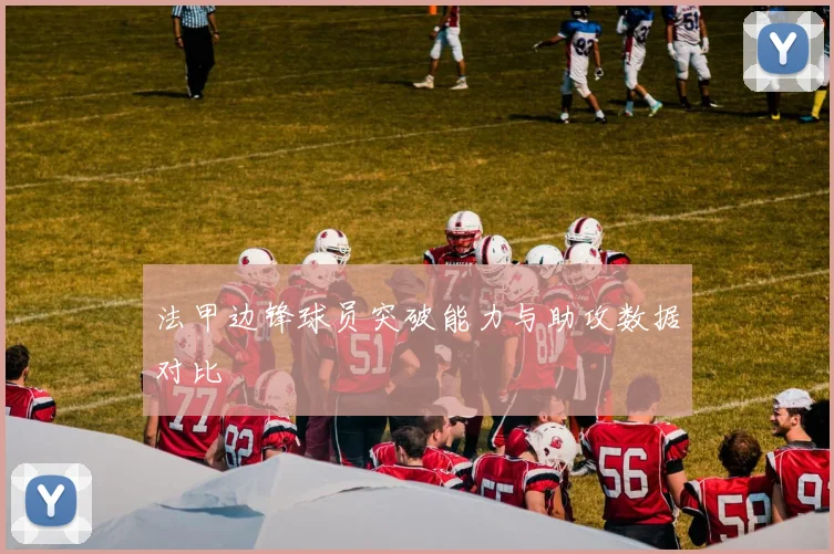 法甲边锋球员突破能力与助攻数据对比