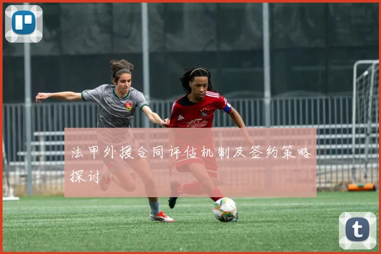 法甲外援合同评估机制及签约策略探讨