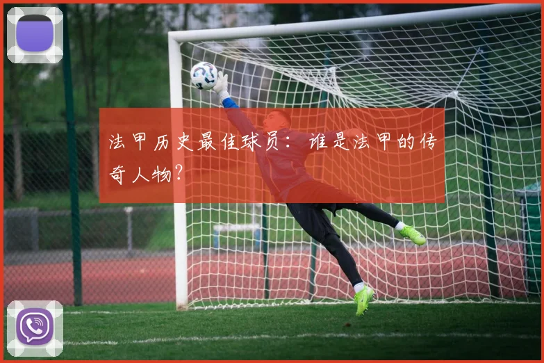 法甲历史最佳球员:谁是法甲的传奇人物?