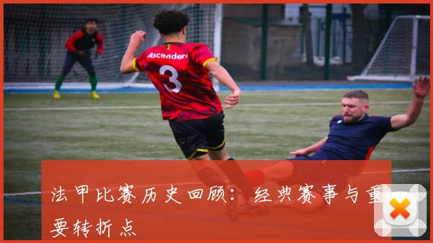 法甲比赛历史回顾：经典赛事与重要转折点